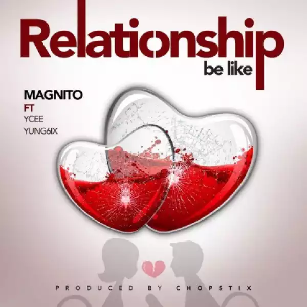 Magnito - Relationship Be Like Ft. YCee & Yung6ix